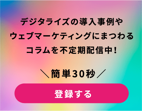 デジタライズの導入事例や
            ウェブマーケティングにまつわるコラムを不定期配信中！